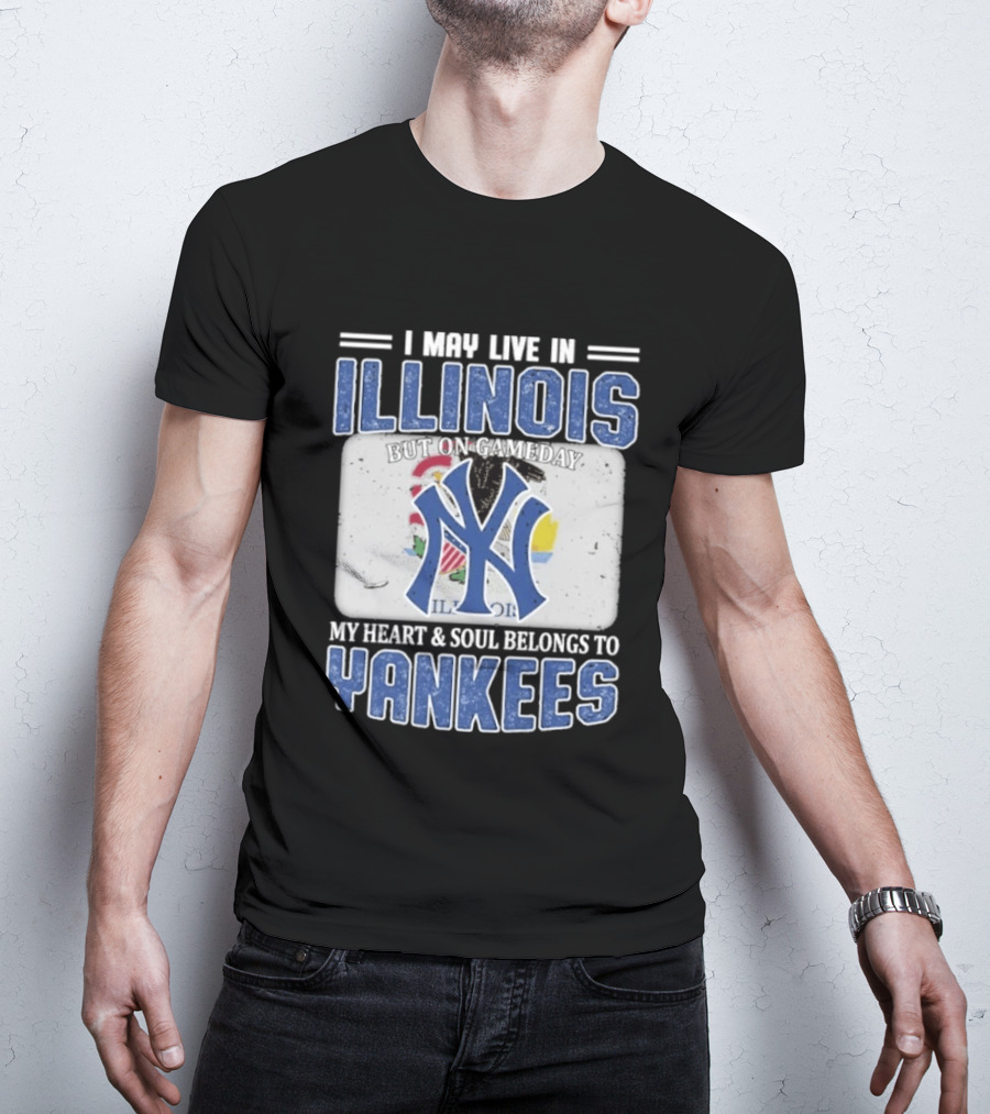 I May Live In Illinois But On Gameday My Heart And Soul Belongs To Yankees T-Shirt