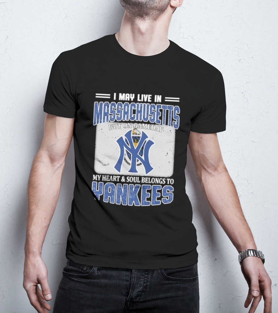 I May Live In Massachusetts But On Gameday My Heart And Soul Belongs To Yankees T-Shirt