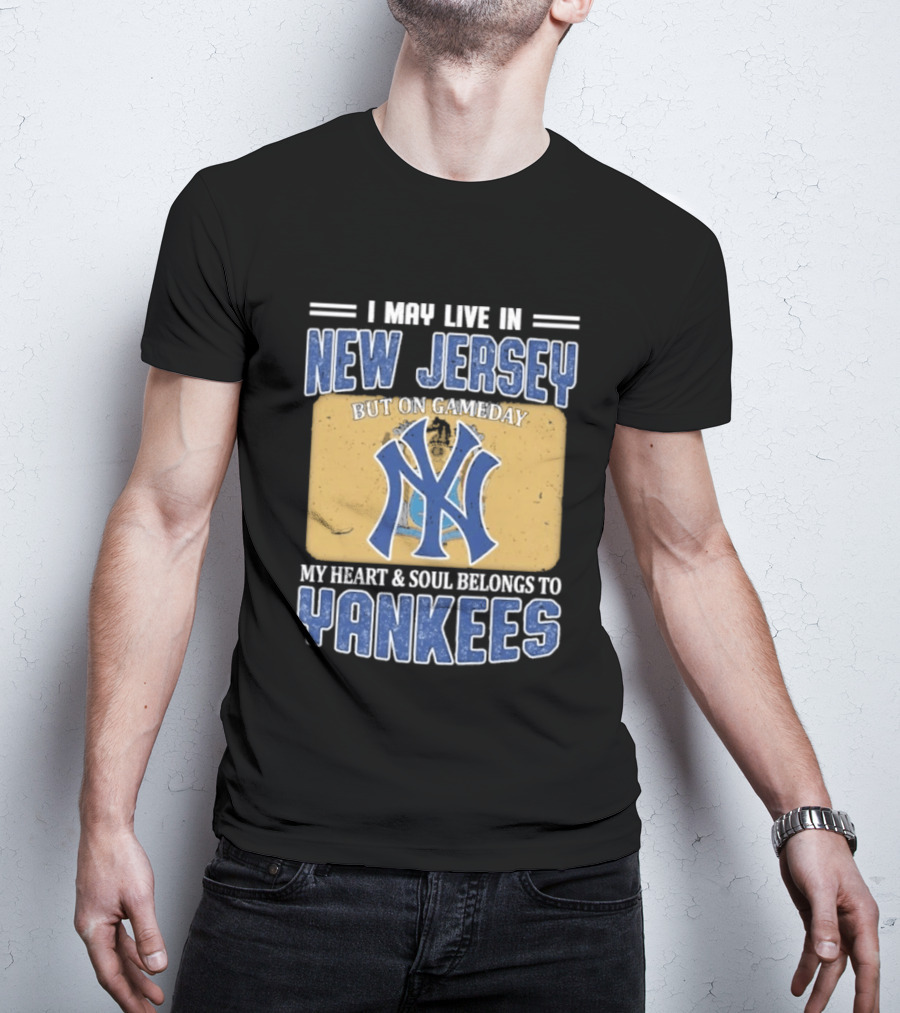 I May Live In New Jersey But On Gameday My Heart And Soul Belongs To Yankees T-Shirt