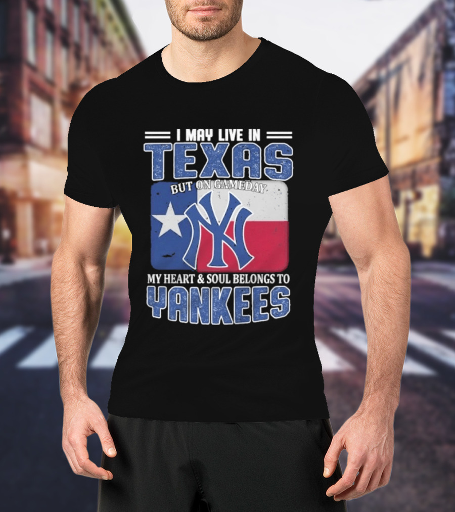I May Live In Texas But On Gameday My Heart And Soul Belongs To Yankees T-Shirt