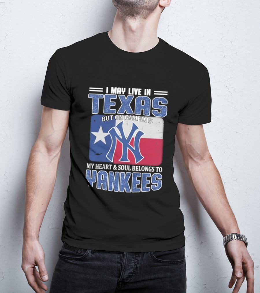 I May Live In Texas But On Gameday My Heart And Soul Belongs To Yankees T-Shirt