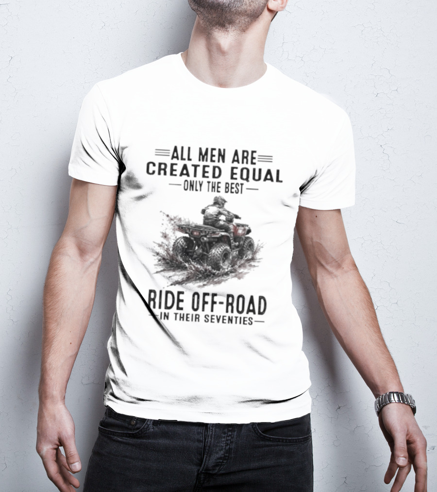 All Men Are Created Equal Only The Best Ride Off Road In Their Seventies ATV T-Shirt