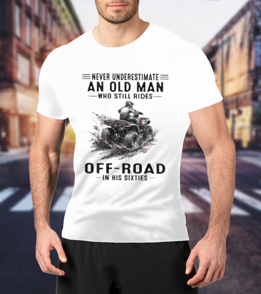 Never Underestimate An Old Man Who Still Rides Off Road In His Sixties ATV T-Shirt
