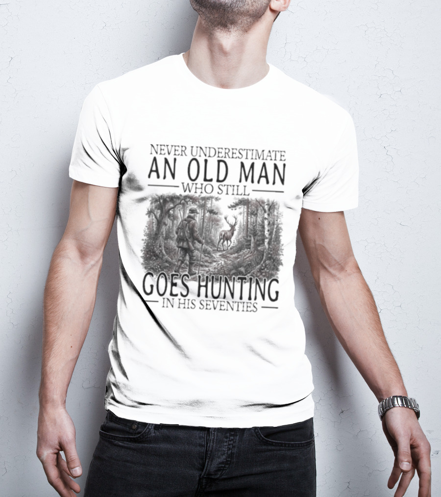 Never Underestimate An Old Man Who Still Goes Hunting In His Seventies T-Shirt