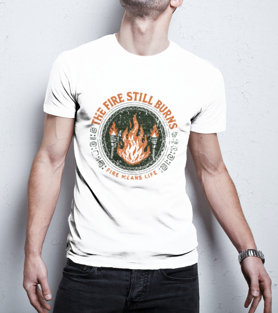 The Fire Still Burns Survivor Fire Means Life T-Shirt