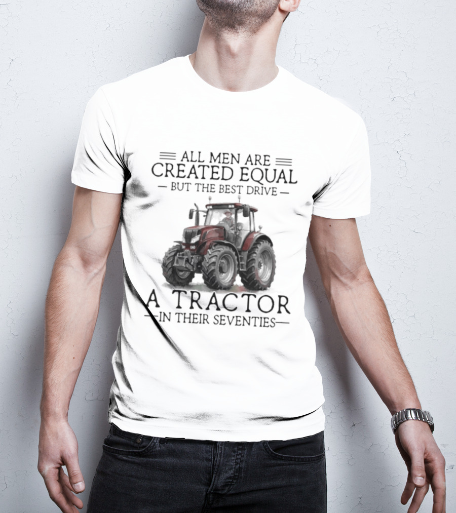 All Men Are Created Equal But Only The Best Drive A Tractor In Their Seventies T-Shirt