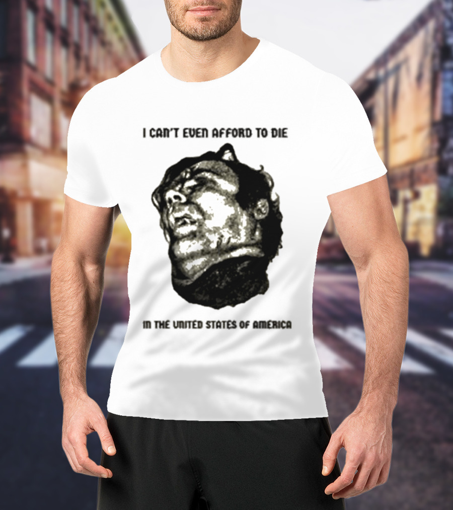 I Can't Even Afford To Die In The United States Of America T-Shirt