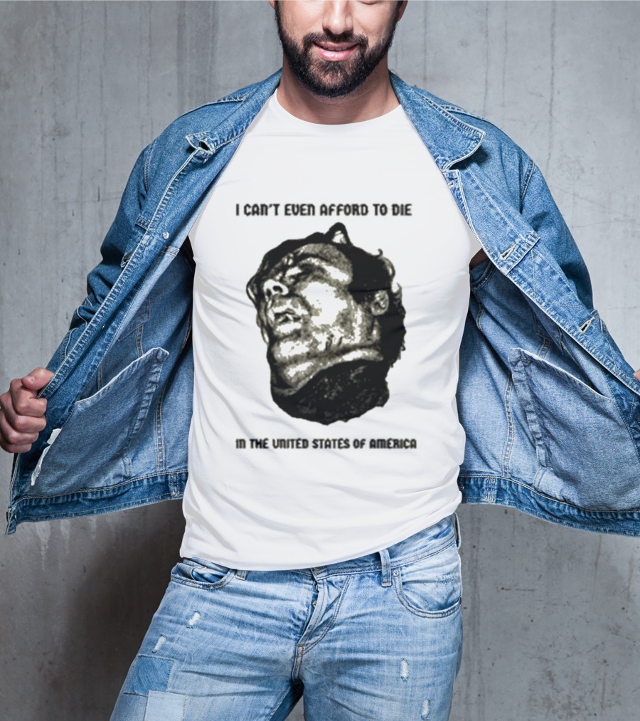 I Can't Even Afford To Die In The United States Of America T-Shirt