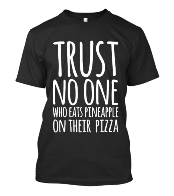 Trust No One Who Eats Pineapple On Their Pizza T-Shirt