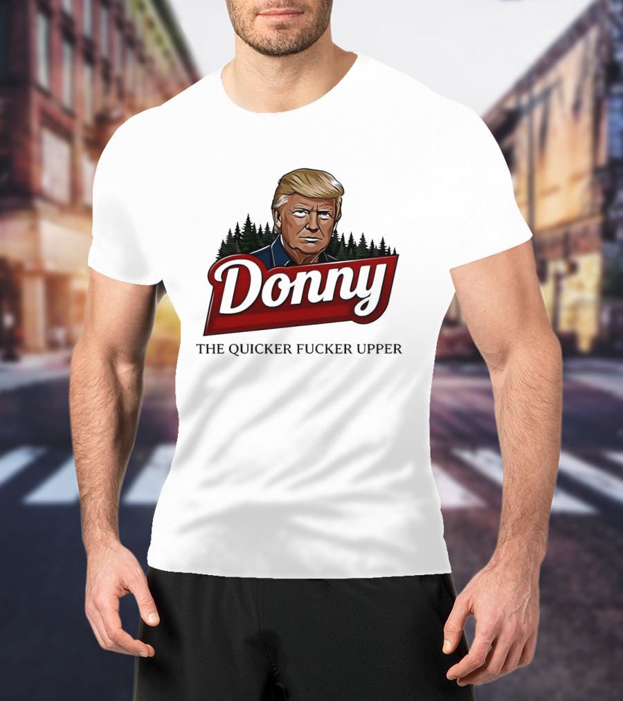 Donny The Quicker Fucker Upper Donald Trump T-Shirt