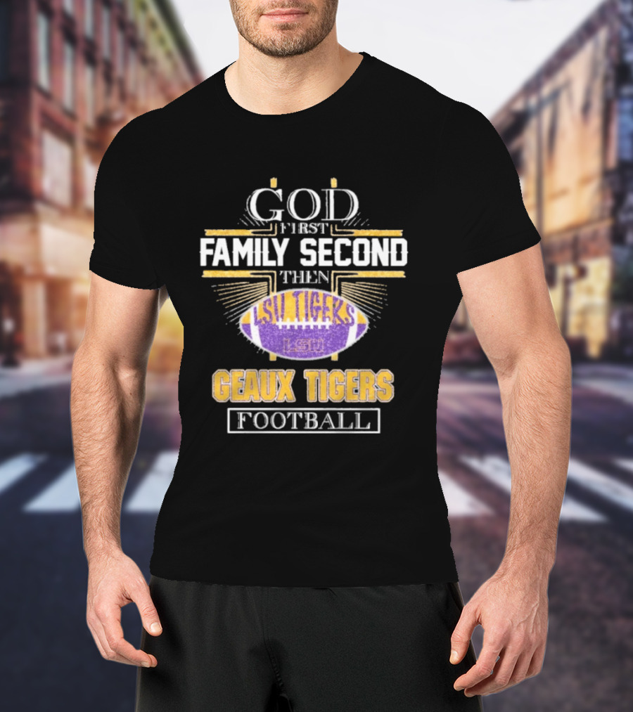 God First Family Second LSU Tigers Geaux Tigers Football T-Shirt