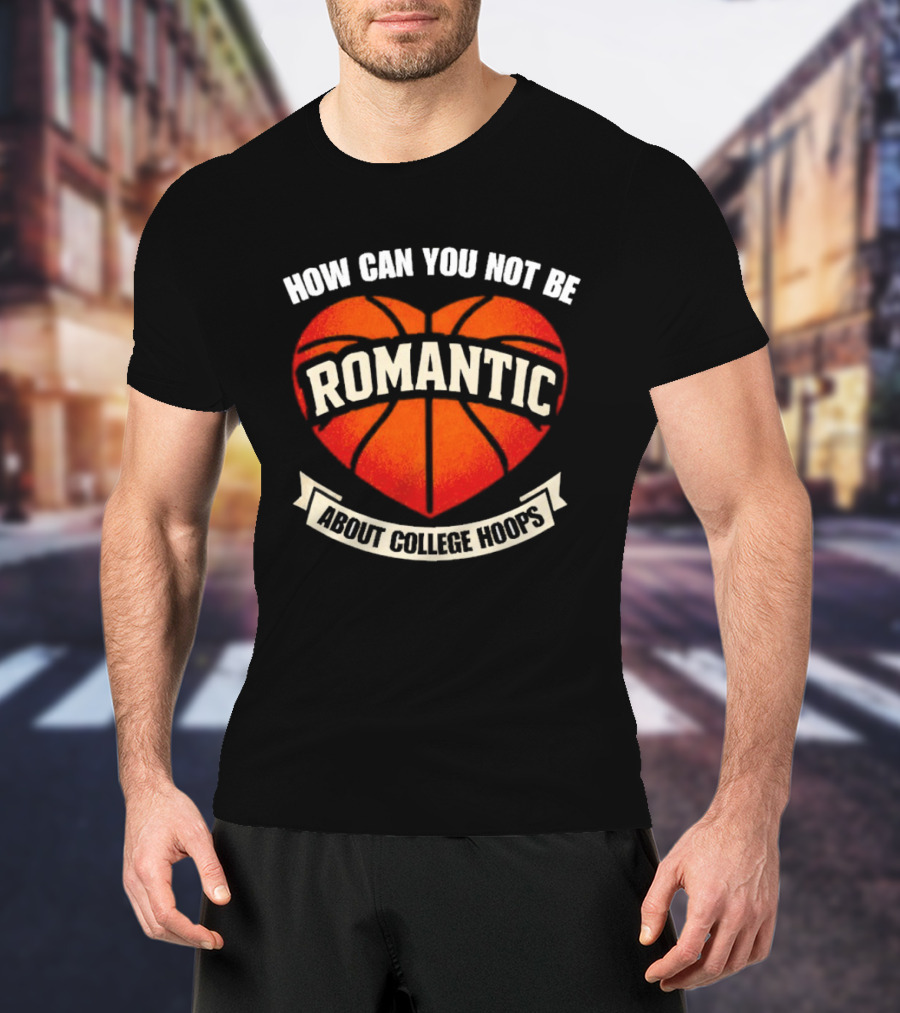 How Can You Not Be Romantic About College Hoops Basketball Heart T-Shirt