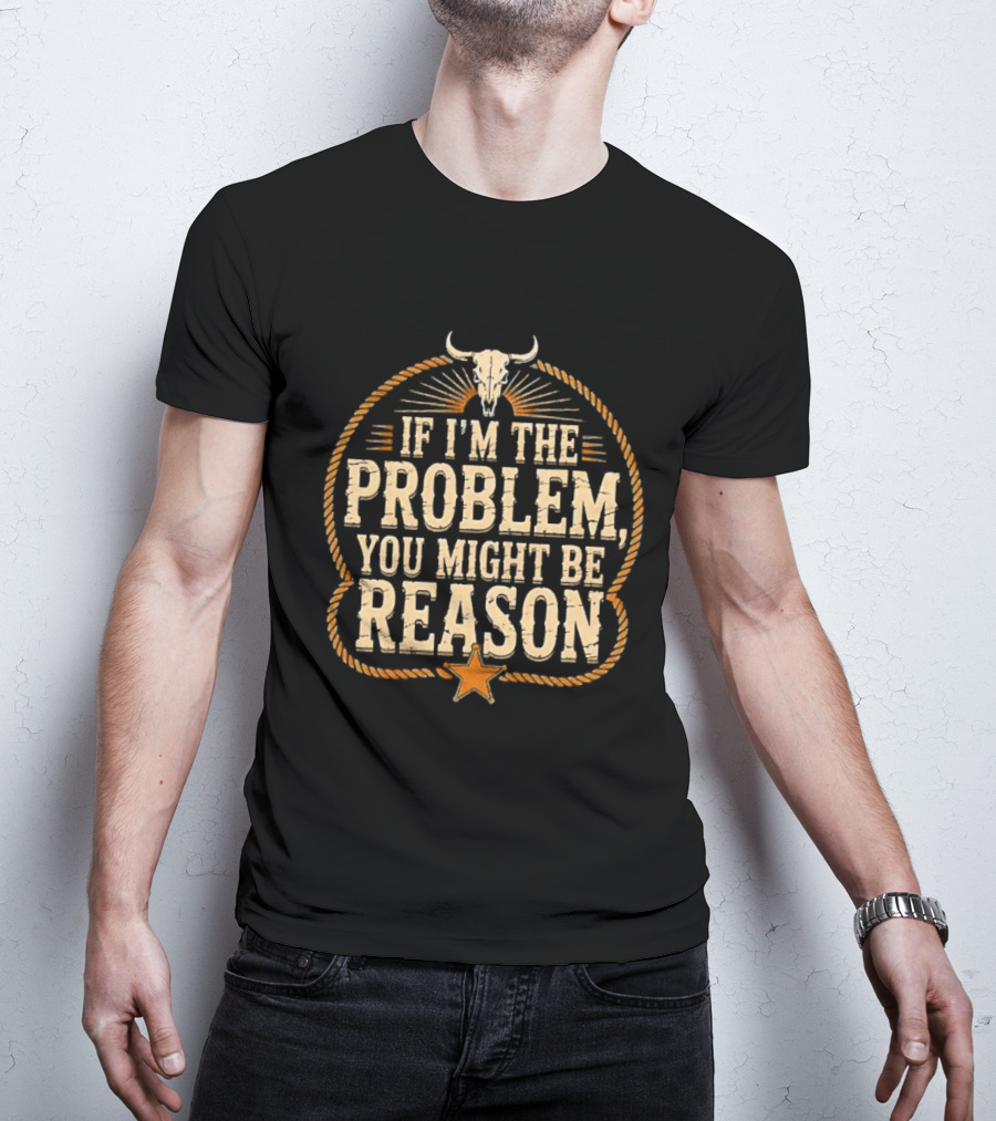 If I'm The Problem You Might Be Reason Western Rope Bull Skull Star T-Shirt