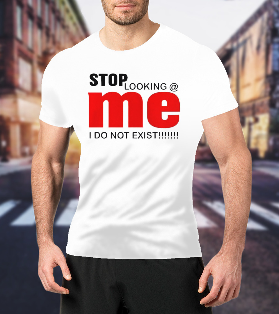 STOP LOOKING AT ME I DO NOT EXIST Message T-Shirt