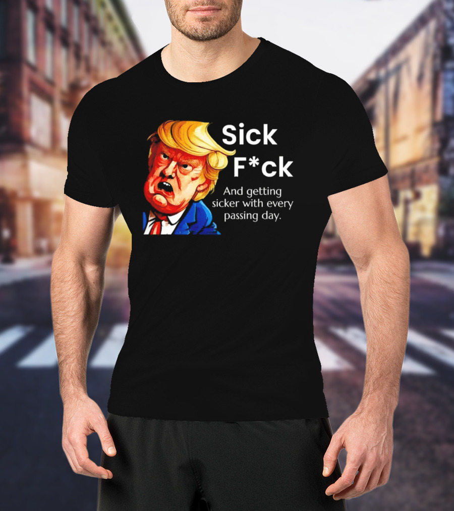 Sick F*ck And Getting Sicker With Every Passing Day Trump Caricature T-Shirt