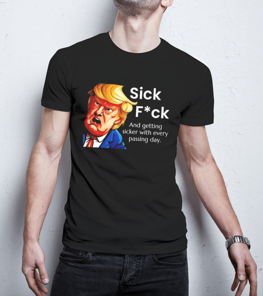 Sick F*ck And Getting Sicker With Every Passing Day Trump Caricature T-Shirt