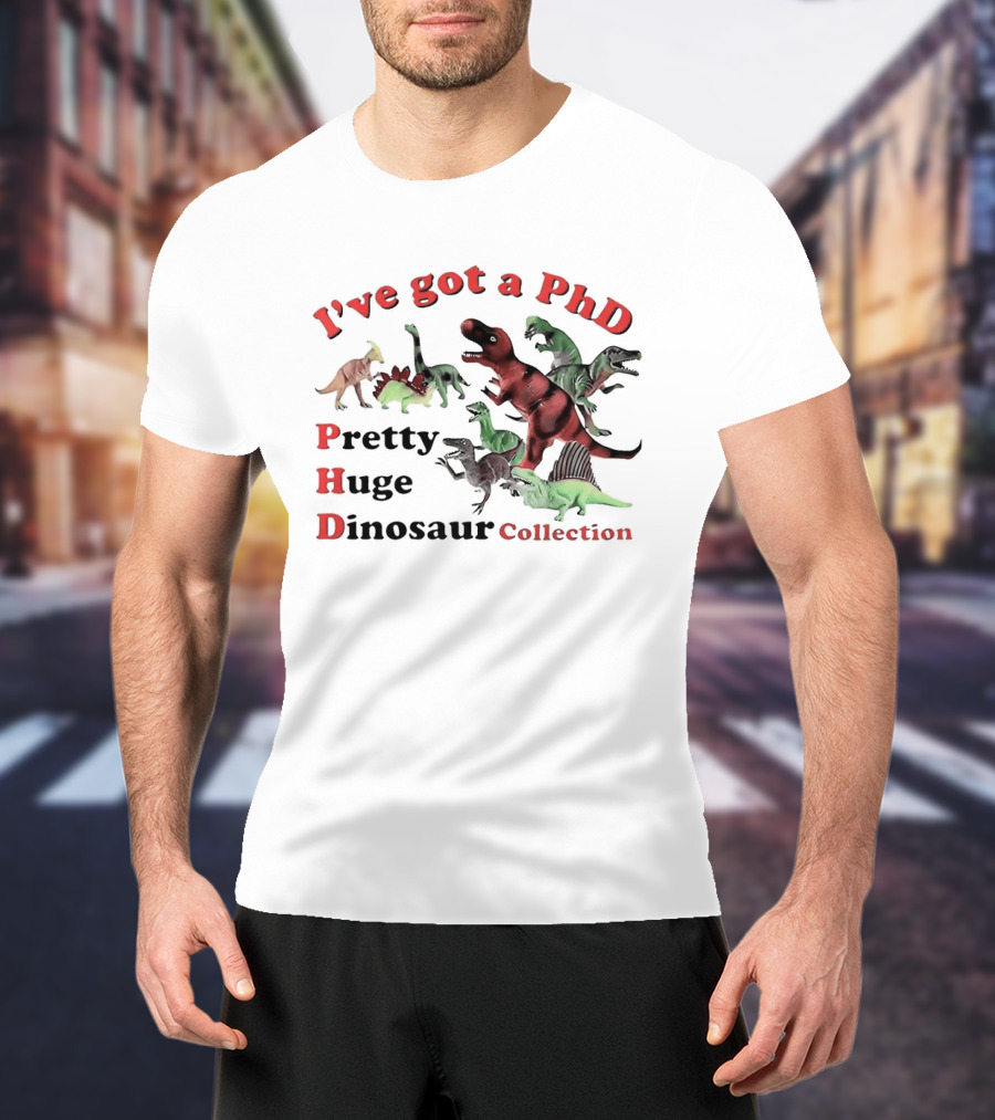 I've Got A PhD Pretty Huge Dinosaur Collection T-Shirt