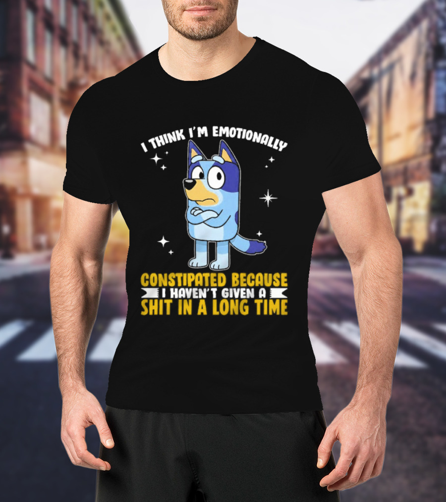 I Think I'm Emotionally Constipated Bluey Heeler Haven't Given A Shit In A Long Time T-Shirt