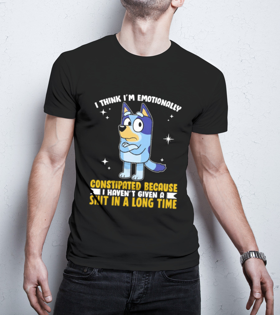 I Think I'm Emotionally Constipated Bluey Heeler Haven't Given A Shit In A Long Time T-Shirt