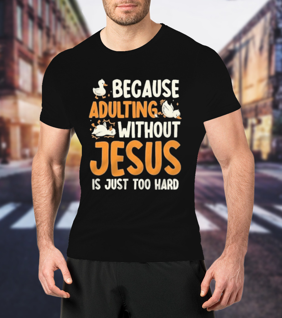 Because Adulting Without Jesus Is Just Too Hard Duck T-Shirt