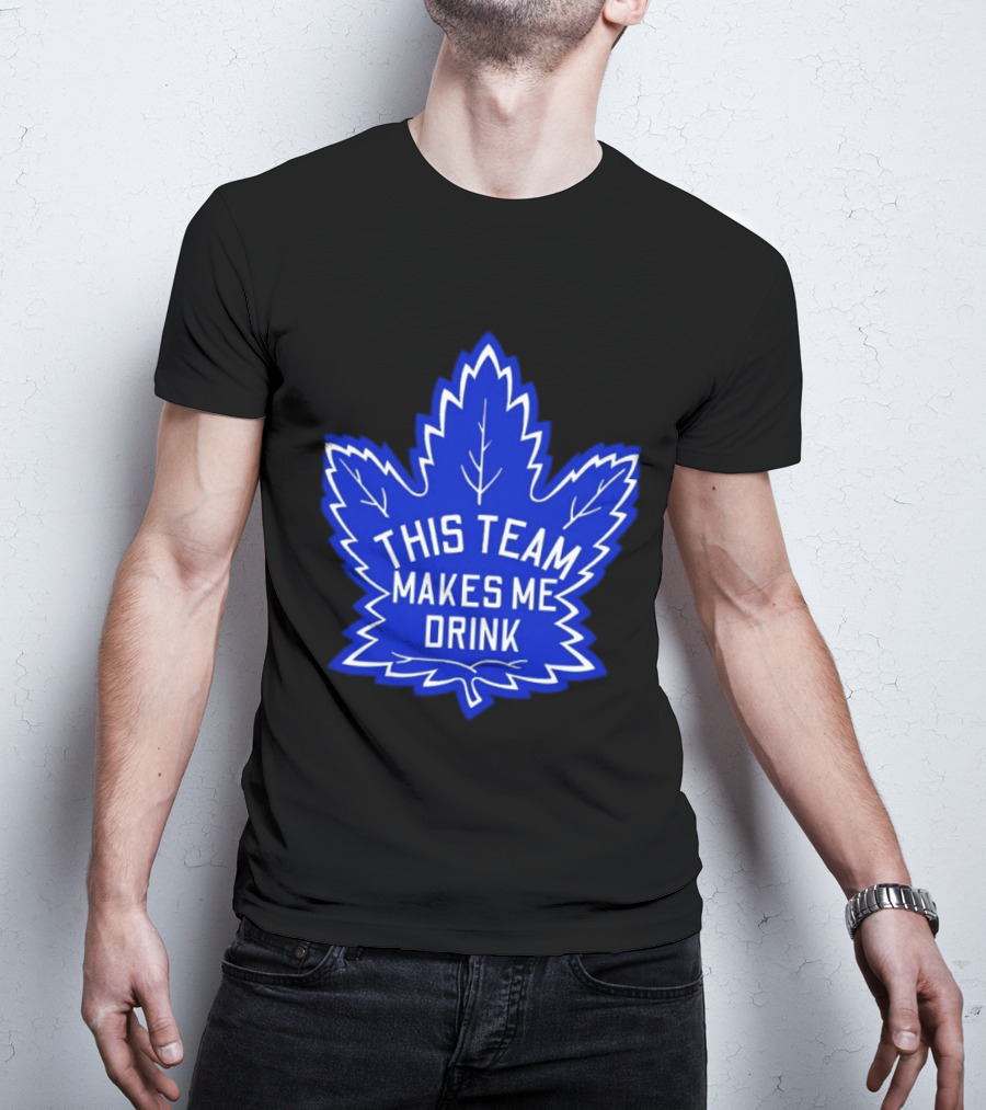 Men This Team Makes Me Drink Toronto Maple Leafs For Sale T-Shirt