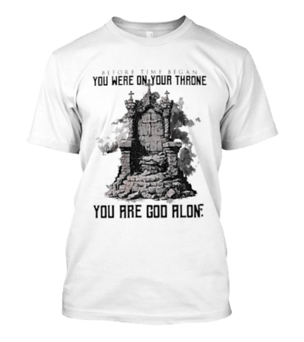 Before Time Began You Were On Your Throne You Are God Alone Throne T-Shirt