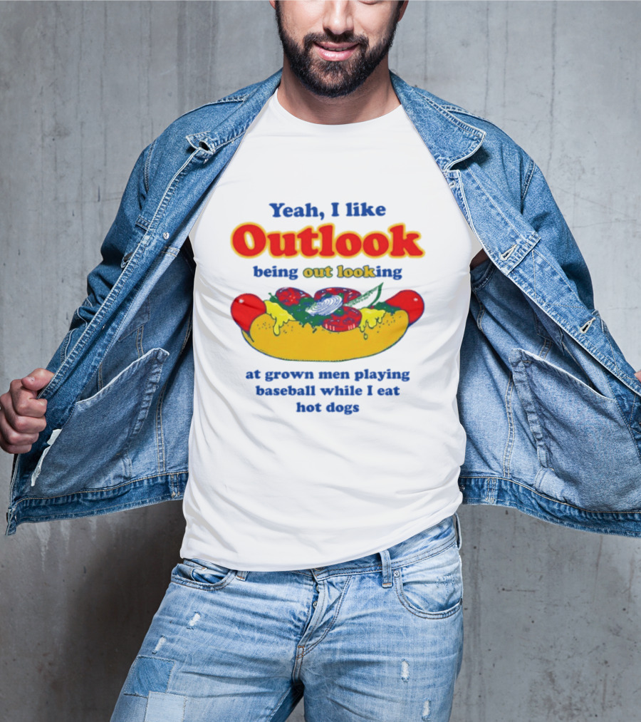 Yeah I Like Outlook Being Out Looking At Grown Men Playing Baseball While I Eat Hot Dogs T-Shirt
