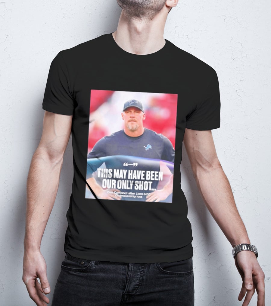 Dan Campbell This May Have Been Our Only Shot Lions NFC Championship Loss T-Shirt