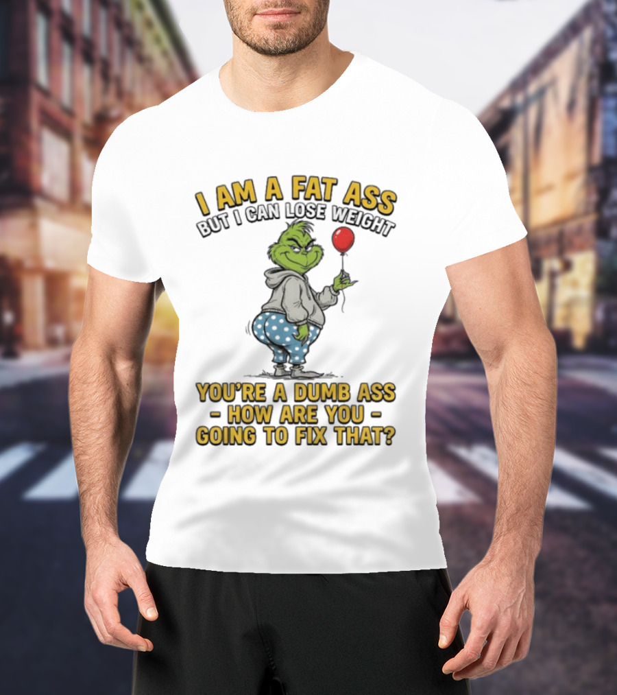 Grinch I Am A Fat Ass But I Can Lose Weight You're A Dumb Ass How Are You Going To Fix That T-Shirt