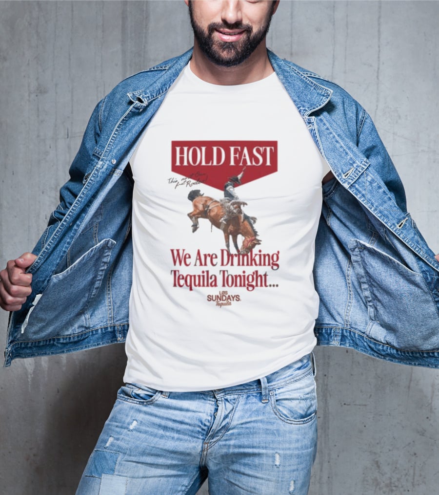 Hold Fast We Are Drinking Tequila Tonight Los Sundays T-Shirt