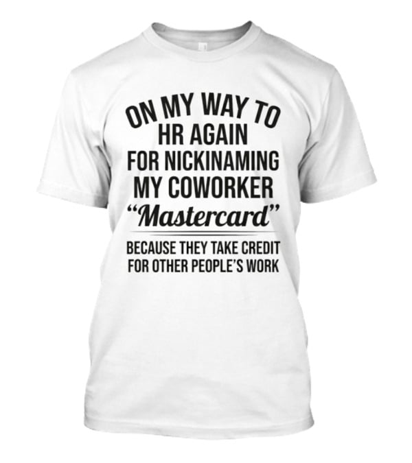 On My Way To HR Again For Nicknaming My Coworker Mastercard Because They Take Credit For Other People's Work T-Shirt
