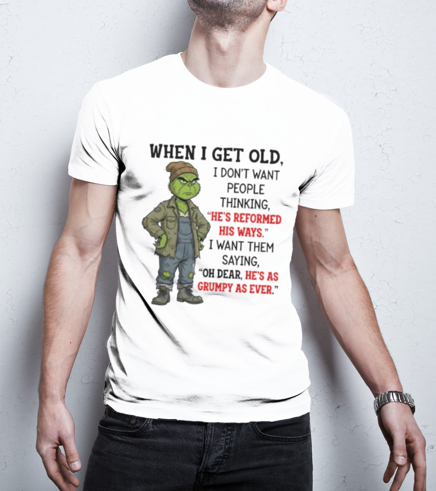 Grinch When I Get Old I Don't Want People Thinking He's Reformed His Ways Oh Dear He's As Grumpy As Ever T-Shirt
