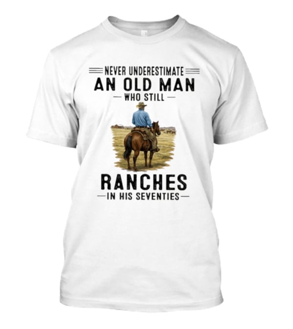 Never Underestimate An Old Man Who Still Ranches In His Seventies Rancher Cowboy T-Shirt