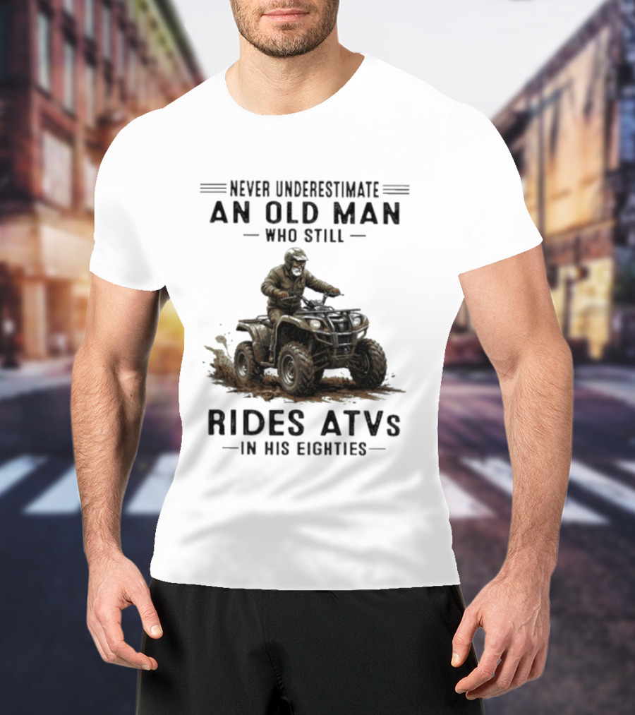 Never Underestimate An Old Man Who Still Rides ATVs In His Eighties T-Shirt