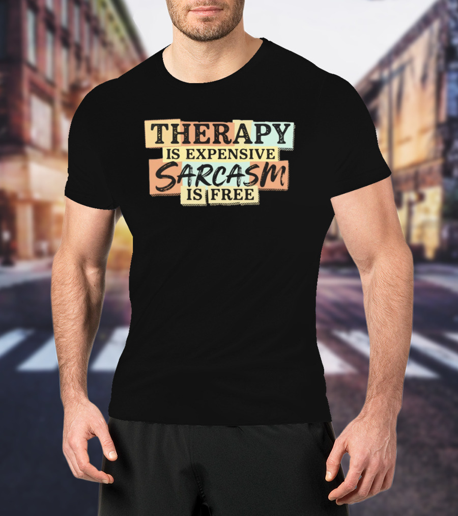 THERAPY IS EXPENSIVE SARCASM IS FREE Fun T-Shirt