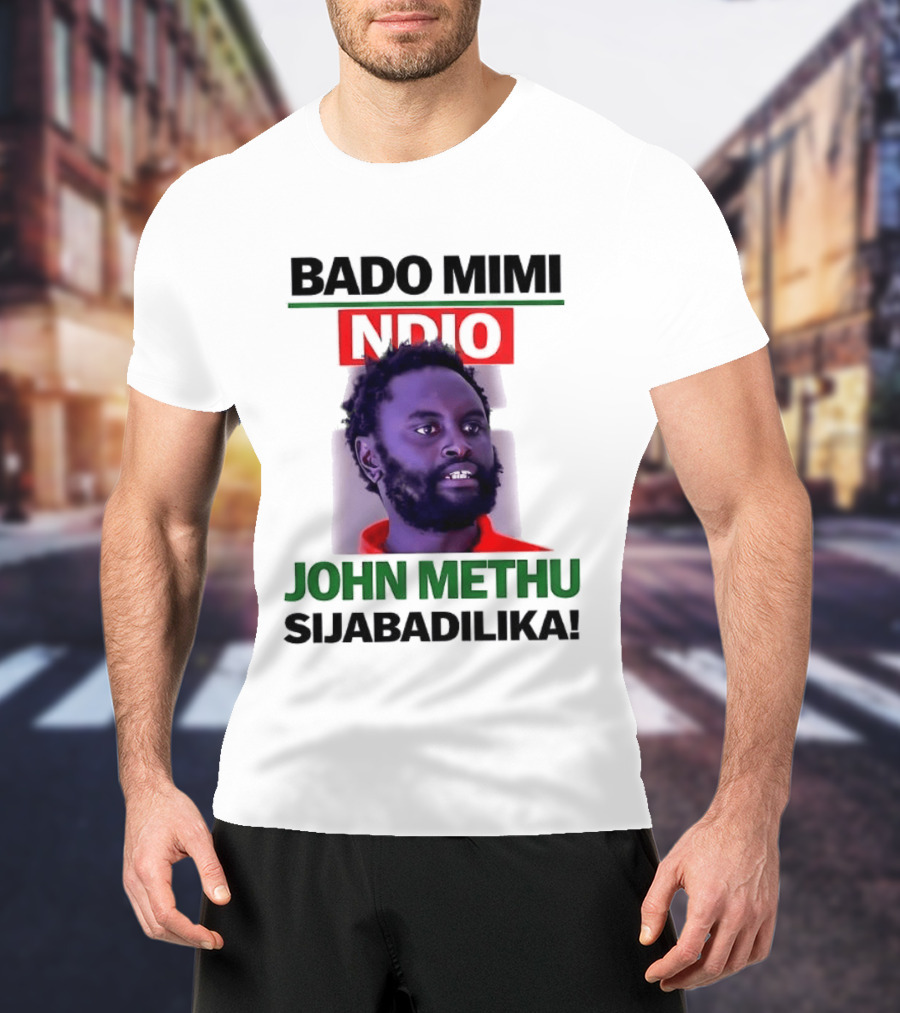 Bado Mimi Ndio John Methu Sijabadilika T-Shirt