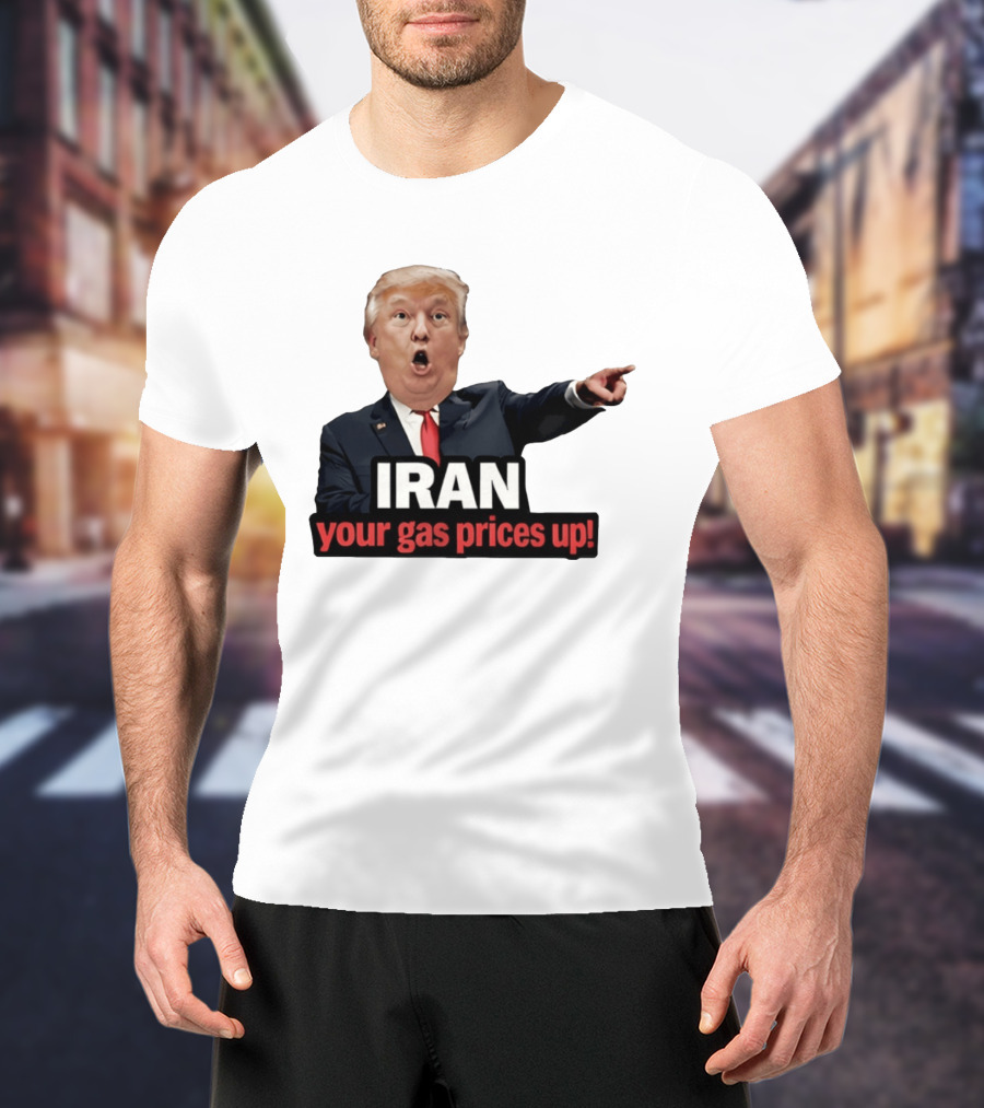 Donald Trump Iran Your Gas Prices Up Meme T-Shirt