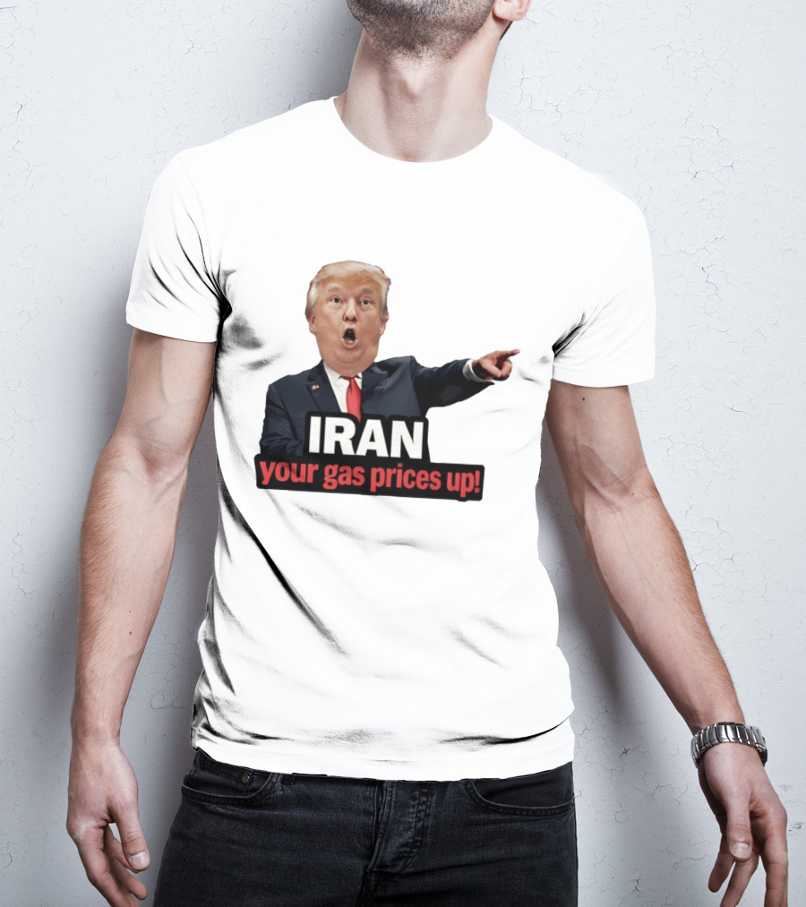 Donald Trump Iran Your Gas Prices Up Meme T-Shirt
