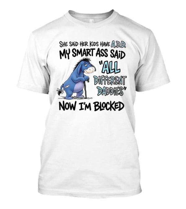 She Said Her Kids Have ADD My Smart Ass Said All Different Daddies Now I'm Blocked Eeyore T-Shirt