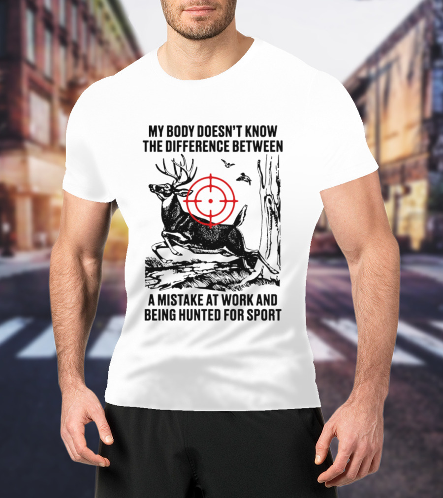 My Body Doesn't Know The Difference Between A Mistake At Work And Being Hunted For Sport Deer Target T-Shirt