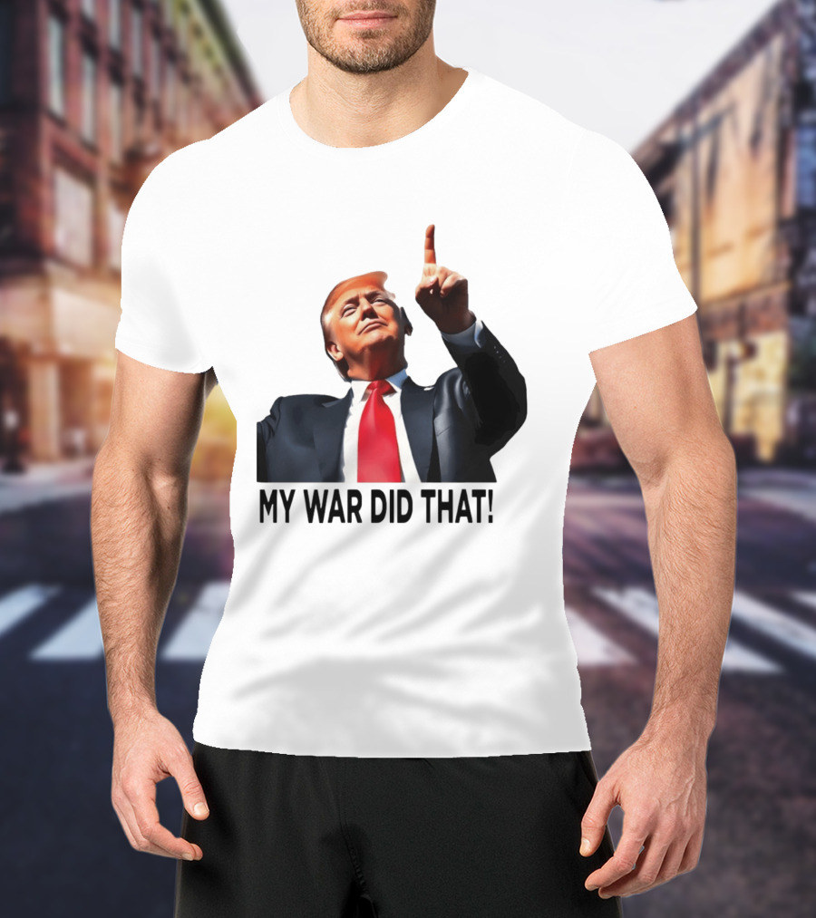My War Did That Trump Donald Meme T-Shirt