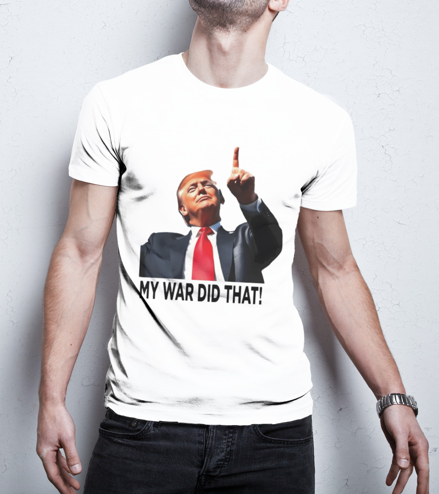 My War Did That Trump Donald Meme T-Shirt