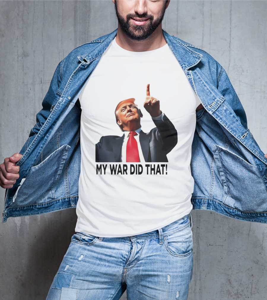 My War Did That Trump Donald Meme T-Shirt