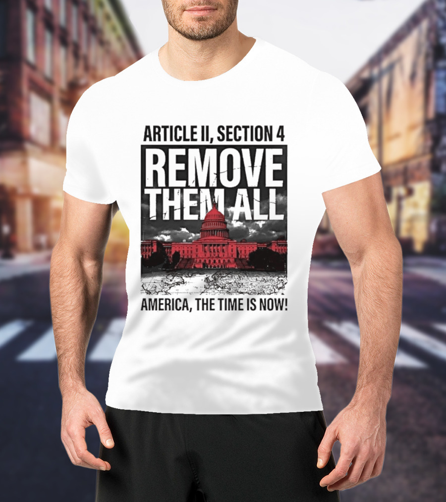 Article II Section 4 Remove Them All Capitol America The Time Is Now T-Shirt