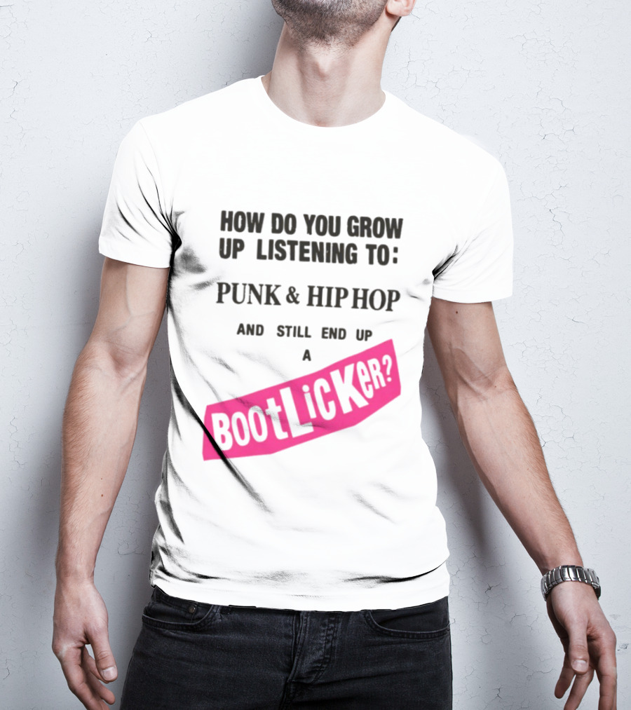 How Do You Grow Up Listening To Punk And Hip Hop And Still End Up A Bootlicker T-Shirt