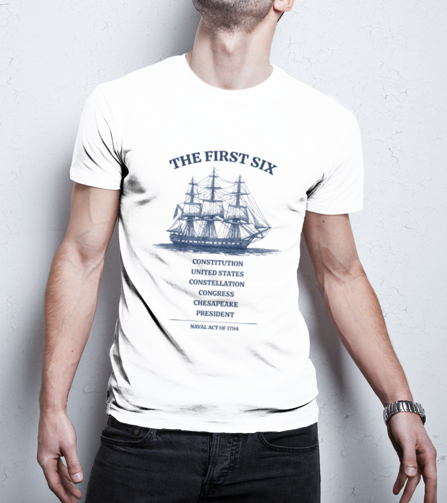 The First Six Naval Act Of 1794 Constitution United States Constellation Congress Chesapeake President T-Shirt