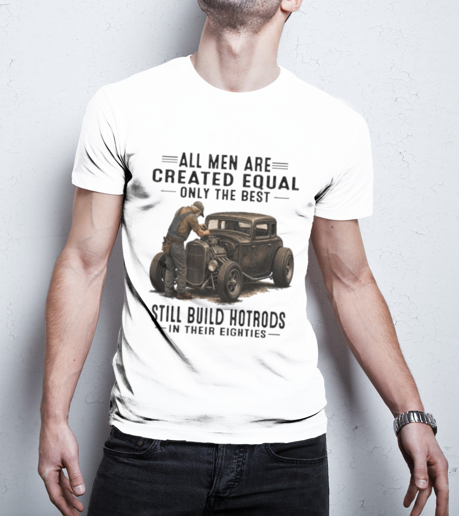 All Men Are Created Equal Only The Best Still Build Hotrods In Their Eighties Vintage Car T-Shirt