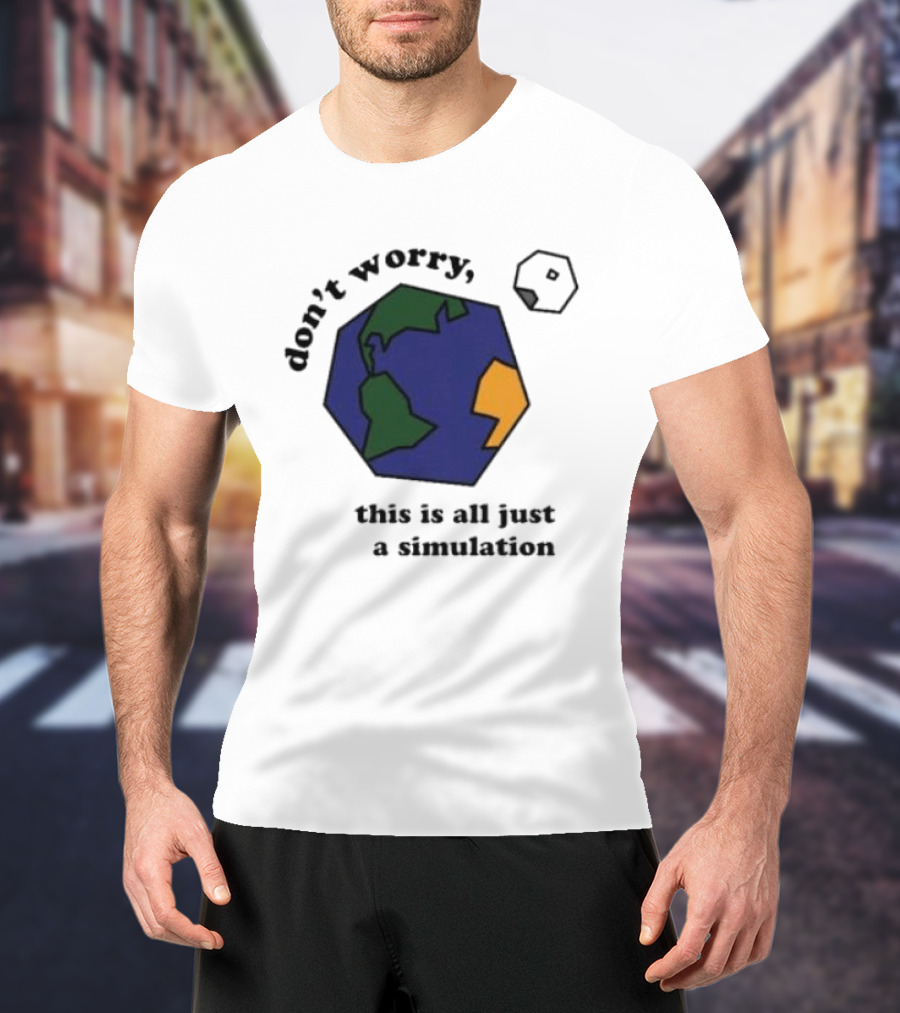 Don't Worry This Is All Just A Simulation Planet Earth T-Shirt