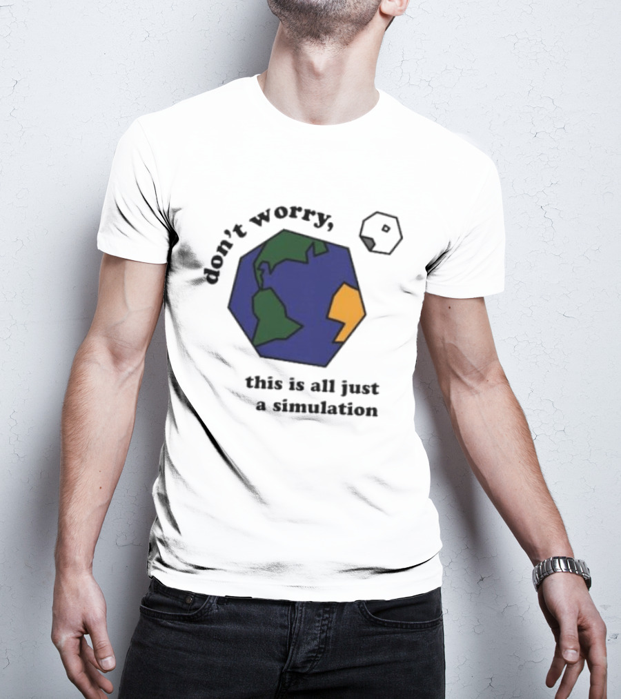 Don't Worry This Is All Just A Simulation Planet Earth T-Shirt
