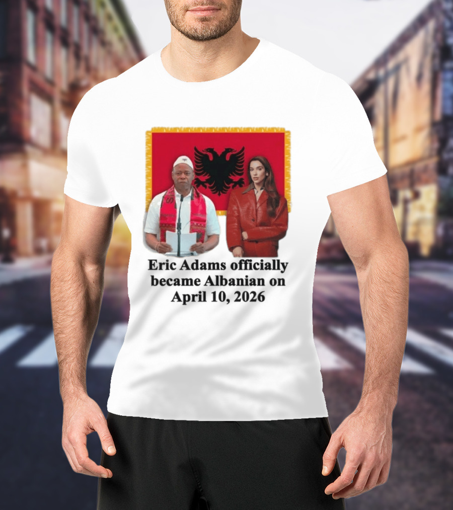 Eric Adams Becomes Albanian April 10 2026 With Flag And Figures T-Shirt